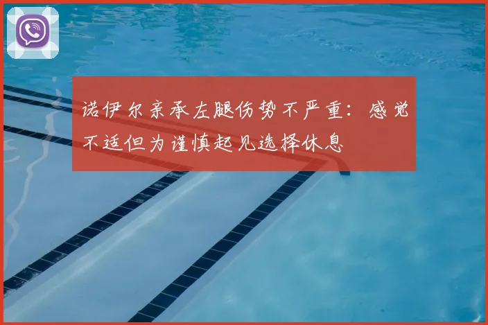 诺伊尔亲承左腿伤势不严重:感觉不适但为谨慎起见选择休息