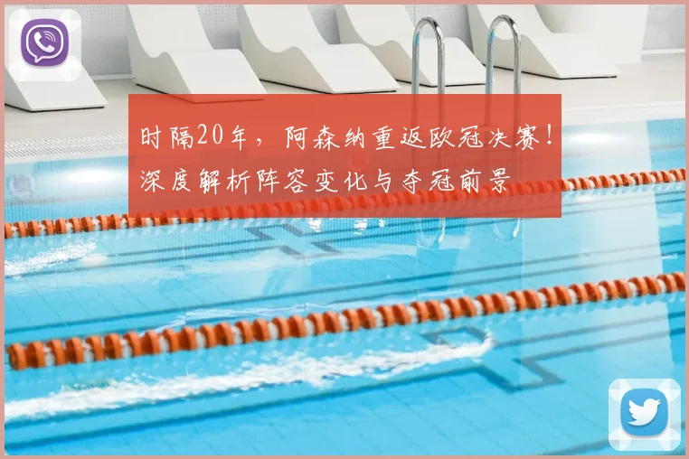 时隔20年，阿森纳重返欧冠决赛！深度解析阵容变化与夺冠前景