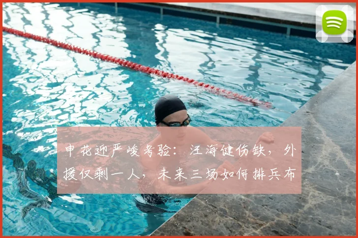 申花迎严峻考验：汪海健伤缺，外援仅剩一人，未来三场如何排兵布阵？