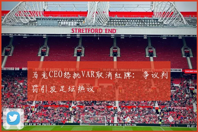 马竞CEO怒批VAR取消红牌:争议判罚引发足坛热议