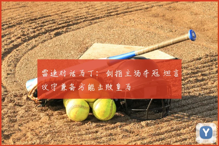 雷速对话马丁：剑指主场夺冠 坦言攻守兼备方能击败皇马