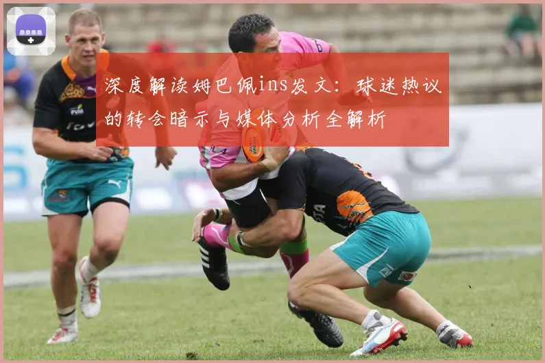 深度解读姆巴佩ins发文:球迷热议的转会暗示与媒体分析全解析