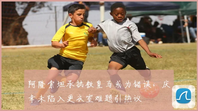阿隆索坦承执教皇马或为错误，庆幸未陷入更衣室难题引热议