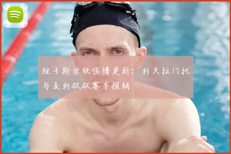 纽卡斯尔联伤情更新：利夫拉门托与麦利双双赛季报销