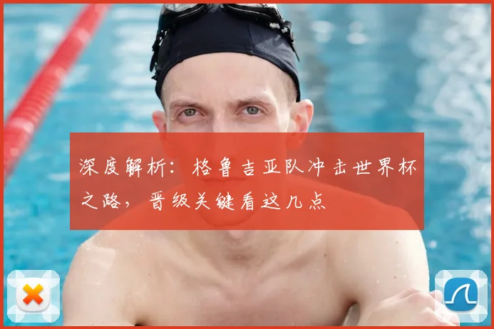 深度解析:格鲁吉亚队冲击世界杯之路,晋级关键看这几点